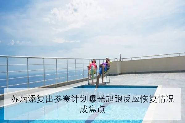 苏炳添复出参赛计划曝光起跑反应恢复情况成焦点
